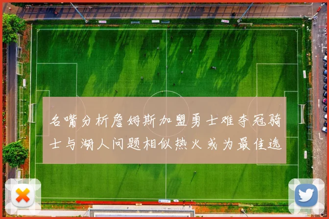 名嘴分析詹姆斯加盟勇士难夺冠骑士与湖人问题相似热火或为最佳选择