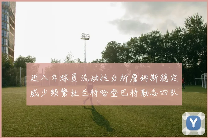 近八年球员流动性分析詹姆斯稳定威少频繁杜兰特哈登巴特勒各四队