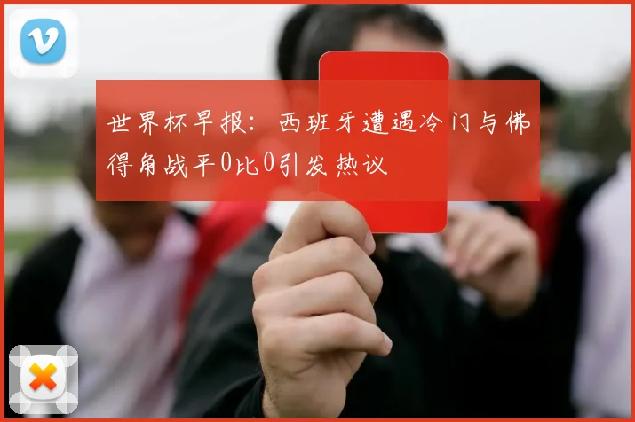 世界杯早报：西班牙遭遇冷门与佛得角战平0比0引发热议